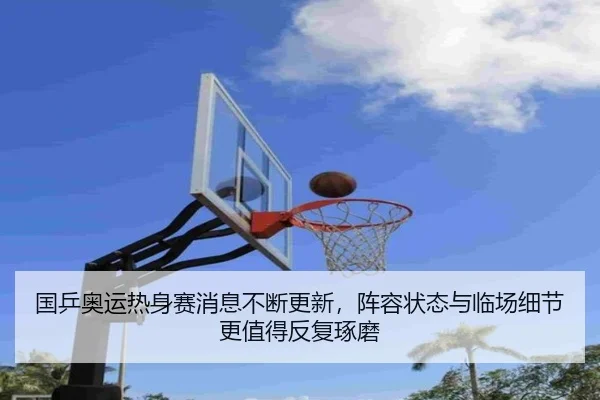 国乒奥运热身赛消息不断更新，阵容状态与临场细节更值得反复琢磨 | kaiyun
